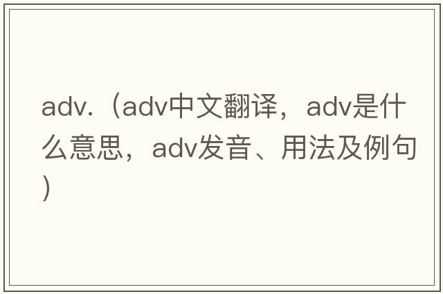 adv.（adv中文翻譯，adv是什么意思，adv發(fā)音、用法及例句）