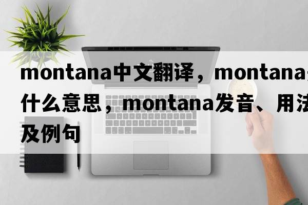 montana中文翻譯，montana是什么意思，montana發(fā)音、用法及例句