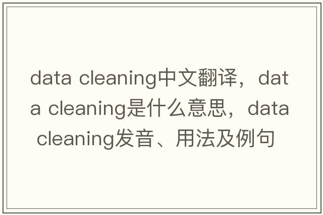 data cleaning中文翻譯，data cleaning是什么意思，data cleaning發(fā)音、用法及例句