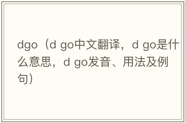 dgo（d go中文翻譯，d go是什么意思，d go發(fā)音、用法及例句）