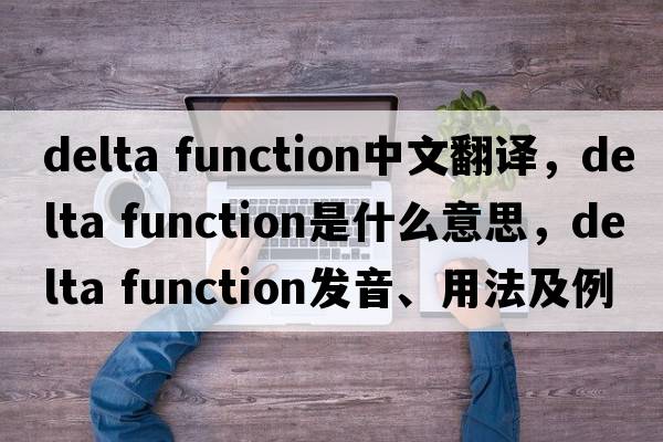 delta function中文翻譯，delta function是什么意思，delta function發(fā)音、用法及例句