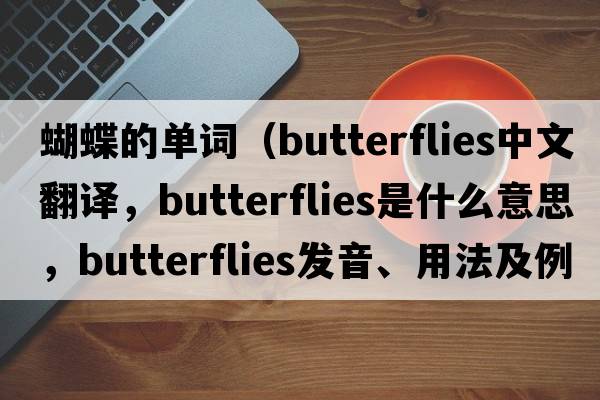 蝴蝶的單詞（butterflies中文翻譯，butterflies是什么意思，butterflies發(fā)音、用法及例句）