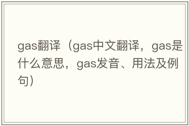 gas翻譯（gas中文翻譯，gas是什么意思，gas發(fā)音、用法及例句）