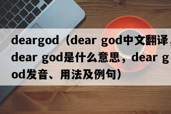 deargod（dear god中文翻譯，dear god是什么意思，dear god發(fā)音、用法及例句）