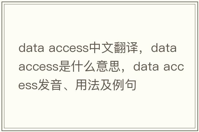 data access中文翻譯，data access是什么意思，data access發(fā)音、用法及例句