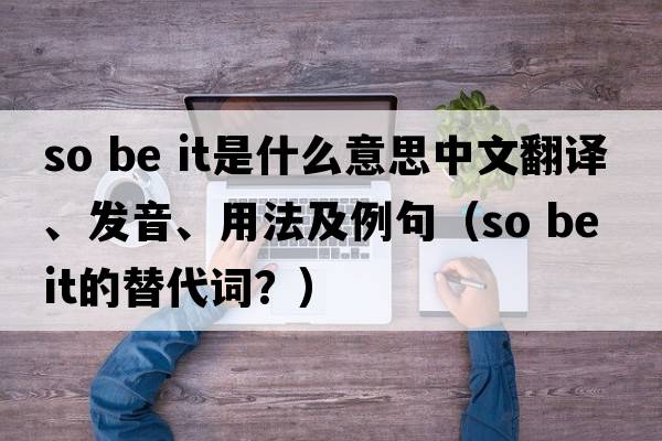 so be it是什么意思中文翻譯、發(fā)音、用法及例句（so be it的替代詞？）