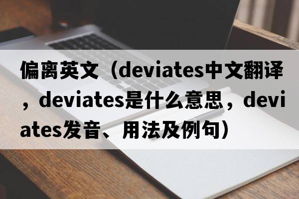 偏離英文（deviates中文翻譯，deviates是什么意思，deviates發(fā)音、用法及例句）