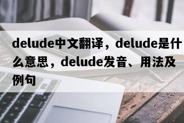 delude中文翻譯，delude是什么意思，delude發(fā)音、用法及例句