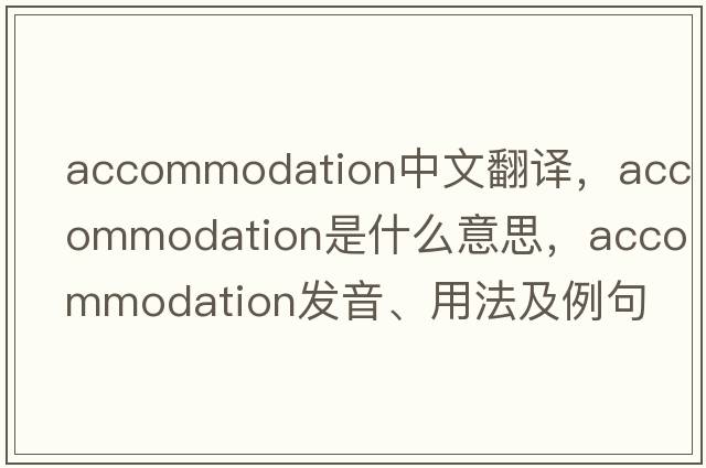 accommodation中文翻譯，accommodation是什么意思，accommodation發(fā)音、用法及例句