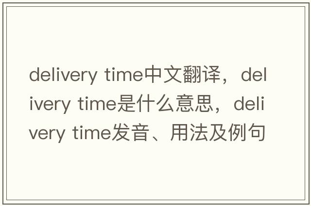 delivery time中文翻譯，delivery time是什么意思，delivery time發(fā)音、用法及例句