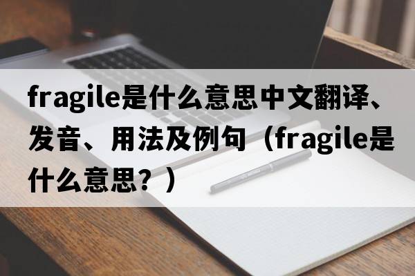 fragile是什么意思中文翻譯、發(fā)音、用法及例句（fragile是什么意思？）