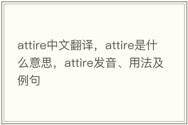 attire中文翻譯，attire是什么意思，attire發(fā)音、用法及例句