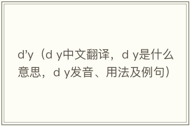 d'y（d y中文翻譯，d y是什么意思，d y發(fā)音、用法及例句）