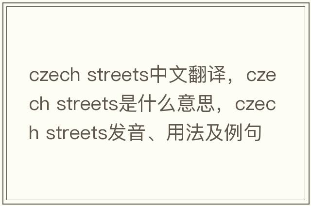 czech streets中文翻譯，czech streets是什么意思，czech streets發(fā)音、用法及例句