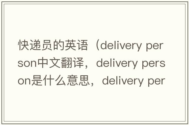 快遞員的英語(yǔ)（delivery person中文翻譯，delivery person是什么意思，delivery person發(fā)音、用法及例句）