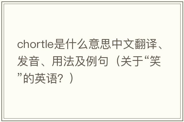 chortle是什么意思中文翻譯、發(fā)音、用法及例句（關(guān)于“笑”的英語(yǔ)？）