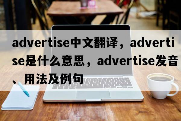 advertise中文翻譯，advertise是什么意思，advertise發(fā)音、用法及例句