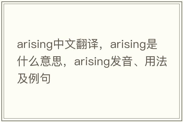 arising中文翻譯，arising是什么意思，arising發(fā)音、用法及例句