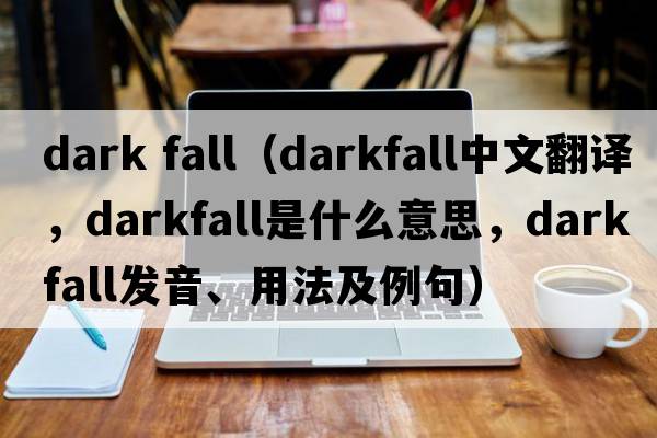 dark fall（darkfall中文翻譯，darkfall是什么意思，darkfall發(fā)音、用法及例句）