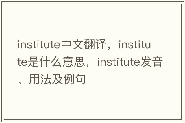 institute中文翻譯，institute是什么意思，institute發(fā)音、用法及例句