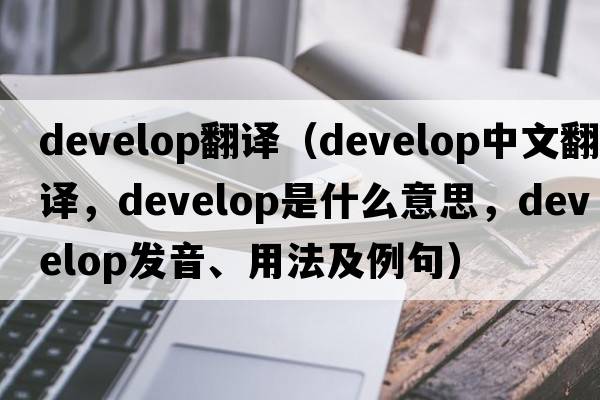 develop翻譯（develop中文翻譯，develop是什么意思，develop發(fā)音、用法及例句）