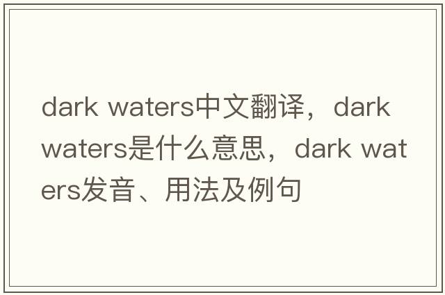 dark waters中文翻譯，dark waters是什么意思，dark waters發(fā)音、用法及例句