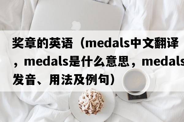 獎?wù)碌挠⒄Z（medals中文翻譯，medals是什么意思，medals發(fā)音、用法及例句）