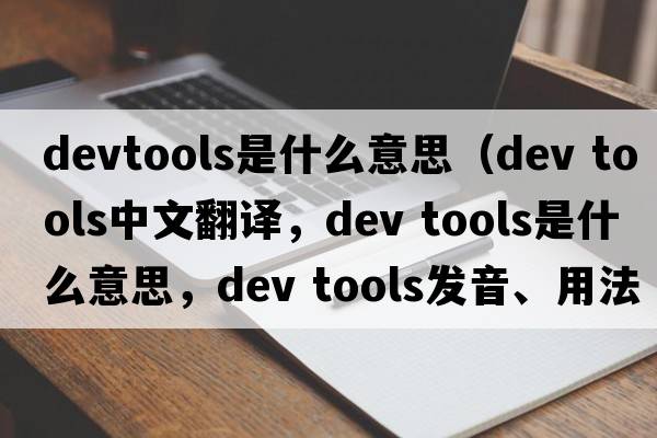 devtools是什么意思（dev tools中文翻譯，dev tools是什么意思，dev tools發(fā)音、用法及例句）