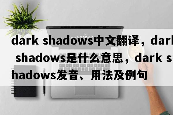 dark shadows中文翻譯，dark shadows是什么意思，dark shadows發(fā)音、用法及例句