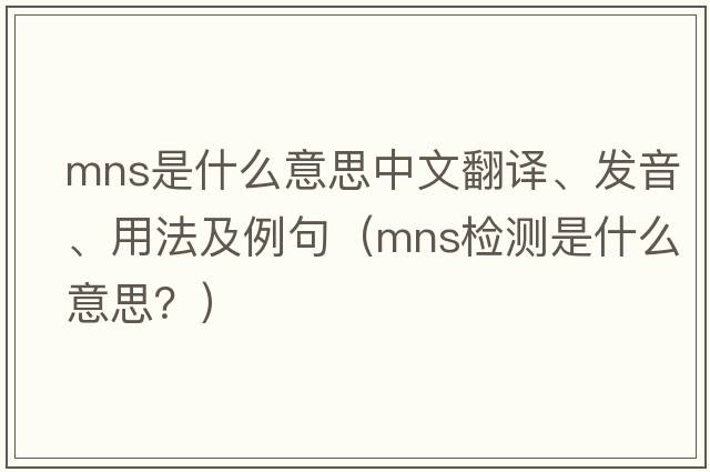 mns是什么意思中文翻譯、發(fā)音、用法及例句（mns檢測是什么意思？）