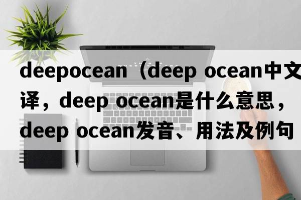 deepocean（deep ocean中文翻譯，deep ocean是什么意思，deep ocean發(fā)音、用法及例句）