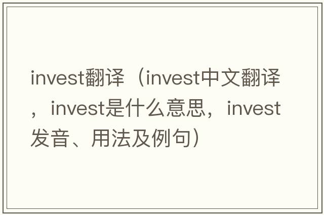 invest翻譯（invest中文翻譯，invest是什么意思，invest發(fā)音、用法及例句）