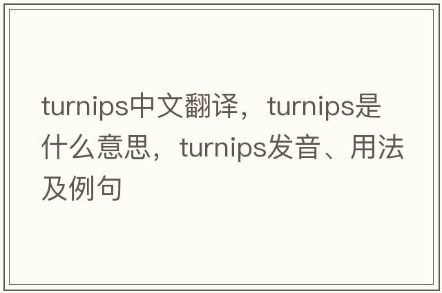 turnips中文翻譯，turnips是什么意思，turnips發(fā)音、用法及例句