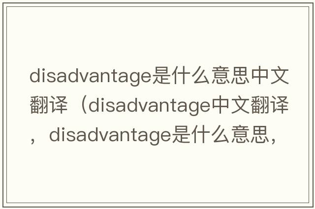 disadvantage是什么意思中文翻譯（disadvantage中文翻譯，disadvantage是什么意思，disadvantage發(fā)音、用法及例句）