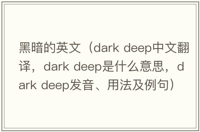 黑暗的英文（dark deep中文翻譯，dark deep是什么意思，dark deep發(fā)音、用法及例句）