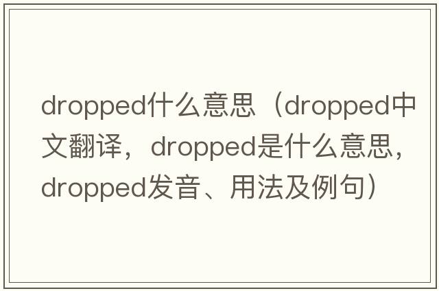 dropped什么意思（dropped中文翻譯，dropped是什么意思，dropped發(fā)音、用法及例句）