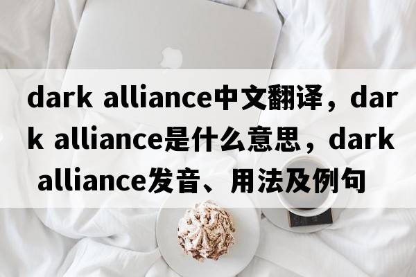 dark alliance中文翻譯，dark alliance是什么意思，dark alliance發(fā)音、用法及例句
