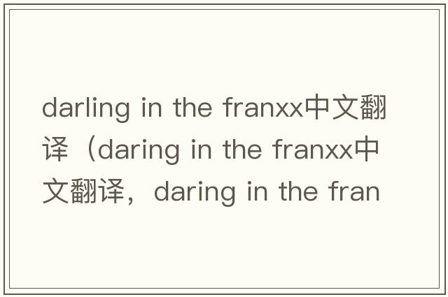 darling in the franxx中文翻譯（daring in the franxx中文翻譯，daring in the franxx是什么意思，daring in the franxx發(fā)音、