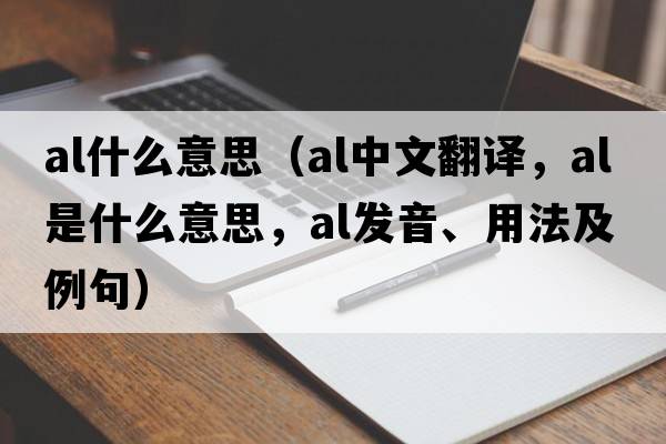 al什么意思（al中文翻譯，al是什么意思，al發(fā)音、用法及例句）
