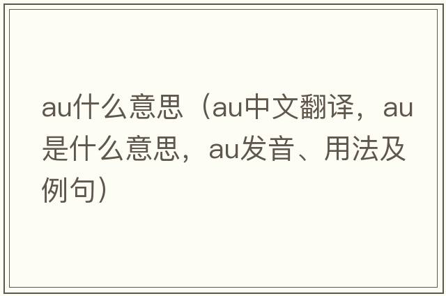 au什么意思（au中文翻譯，au是什么意思，au發(fā)音、用法及例句）