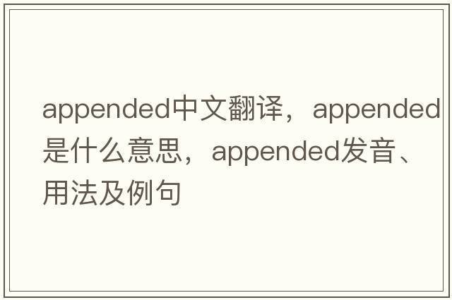 appended中文翻譯，appended是什么意思，appended發(fā)音、用法及例句