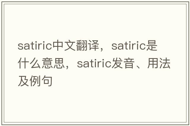 satiric中文翻譯，satiric是什么意思，satiric發(fā)音、用法及例句