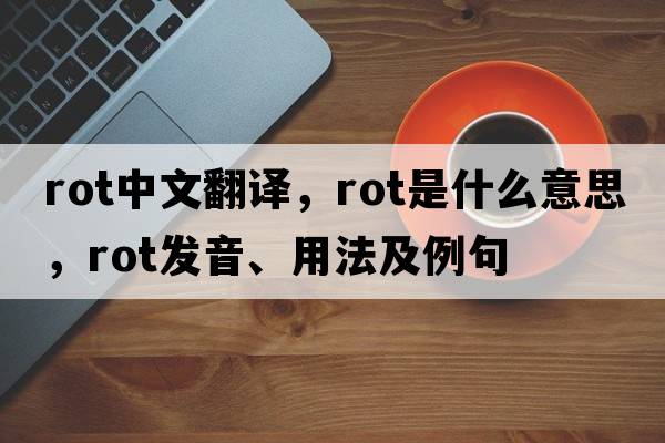 rot中文翻譯，rot是什么意思，rot發(fā)音、用法及例句
