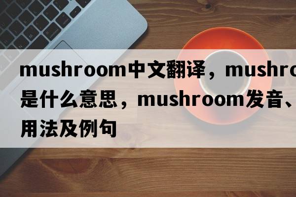 mushroom中文翻譯，mushroom是什么意思，mushroom發(fā)音、用法及例句