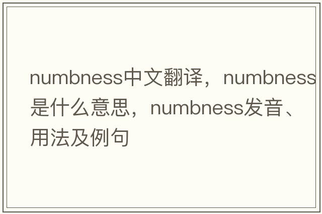numbness中文翻譯，numbness是什么意思，numbness發(fā)音、用法及例句