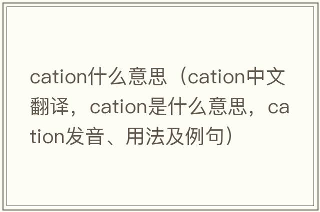 cation什么意思（cation中文翻譯，cation是什么意思，cation發(fā)音、用法及例句）