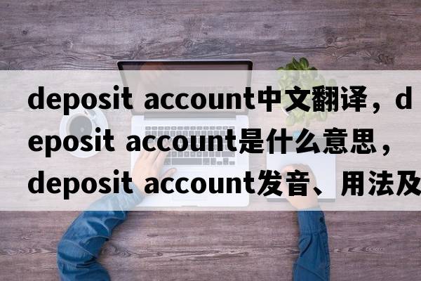 deposit account中文翻譯，deposit account是什么意思，deposit account發(fā)音、用法及例句