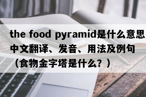 the food pyramid是什么意思中文翻譯、發(fā)音、用法及例句（食物金字塔是什么？）