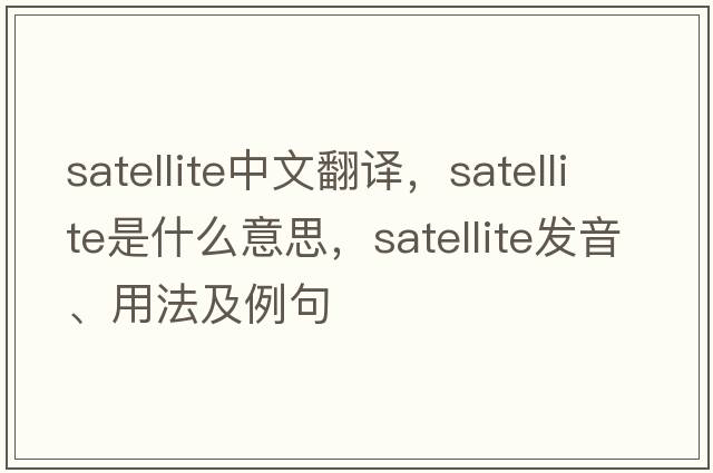 satellite中文翻譯，satellite是什么意思，satellite發(fā)音、用法及例句