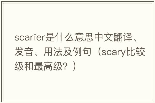scarier是什么意思中文翻譯、發(fā)音、用法及例句（scary比較級和最高級？）